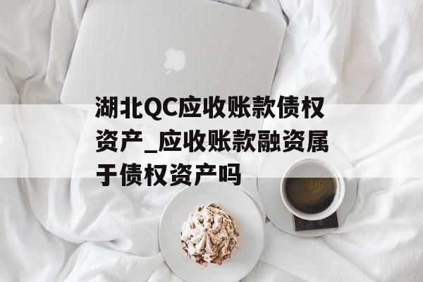 湖北QC应收账款债权资产_应收账款融资属于债权资产吗