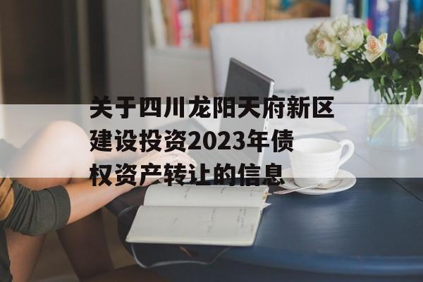 关于四川龙阳天府新区建设投资2023年债权资产转让的信息