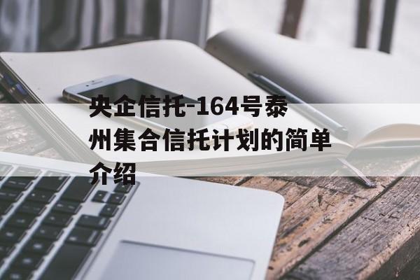 央企信托-164号泰州集合信托计划的简单介绍