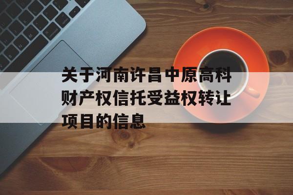 关于河南许昌中原高科财产权信托受益权转让项目的信息