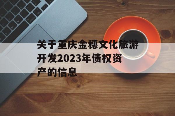 关于重庆金穗文化旅游开发2023年债权资产的信息