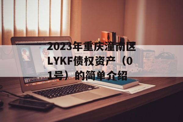 2023年重庆潼南区LYKF债权资产（01号）的简单介绍