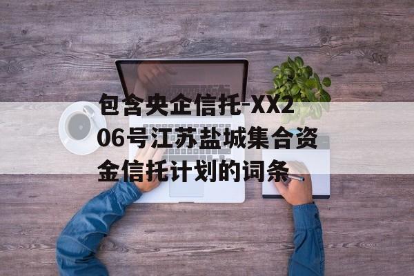 包含央企信托-XX206号江苏盐城集合资金信托计划的词条