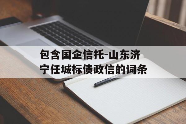 包含国企信托-山东济宁任城标债政信的词条