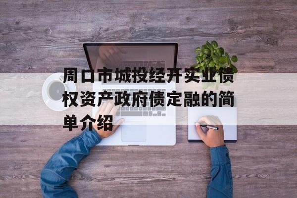 周口市城投经开实业债权资产政府债定融的简单介绍