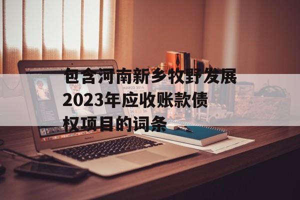 包含河南新乡牧野发展2023年应收账款债权项目的词条