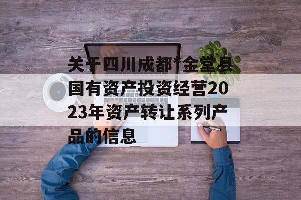 关于四川成都*金堂县国有资产投资经营2023年资产转让系列产品的信息