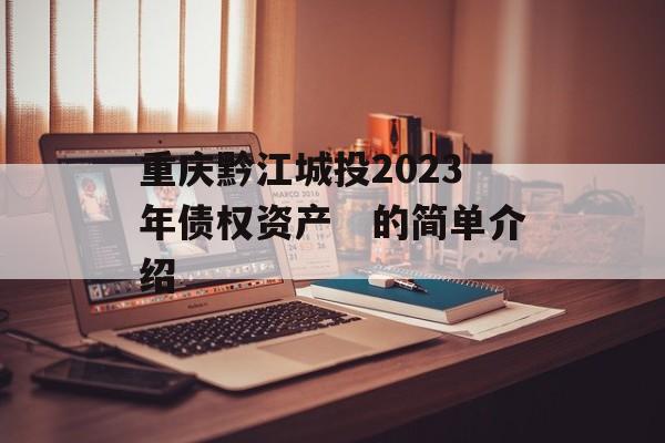 重庆黔江城投2023年债权资产　的简单介绍