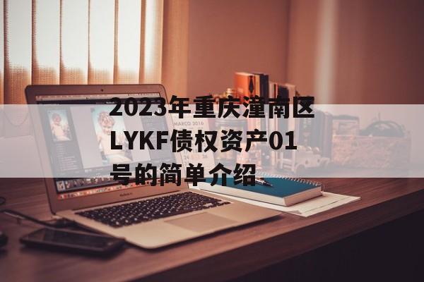 2023年重庆潼南区LYKF债权资产01号的简单介绍