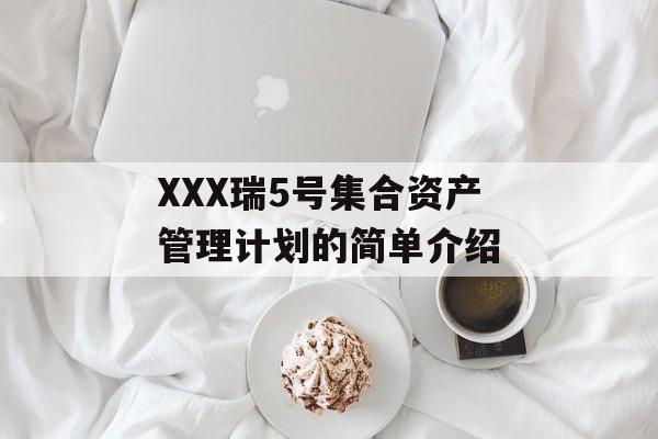 XXX瑞5号集合资产管理计划的简单介绍