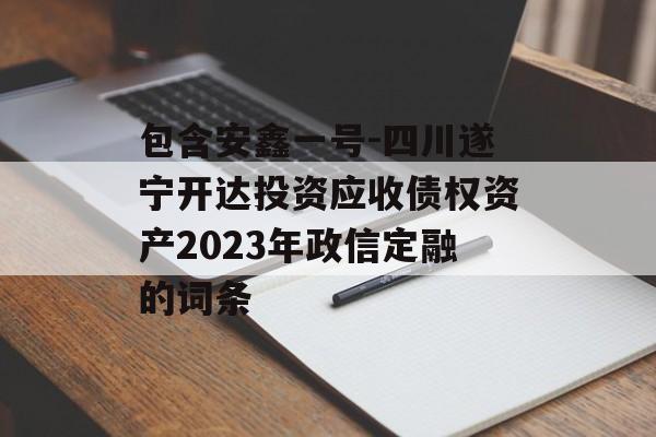 包含安鑫一号-四川遂宁开达投资应收债权资产2023年政信定融的词条