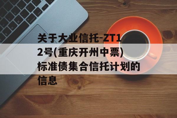 关于大业信托-ZT12号(重庆开州中票)标准债集合信托计划的信息