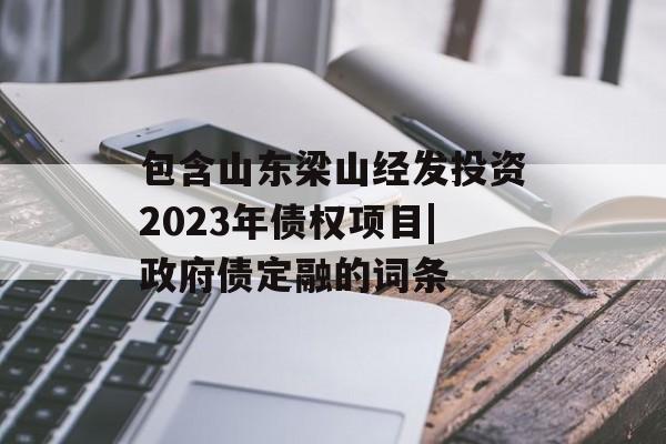 包含山东梁山经发投资2023年债权项目|政府债定融的词条