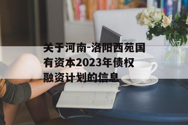 关于河南-洛阳西苑国有资本2023年债权融资计划的信息