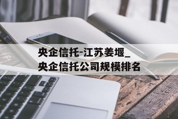 央企信托-江苏姜堰_央企信托公司规模排名