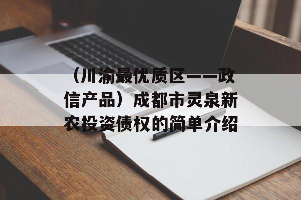 （川渝最优质区——政信产品）成都市灵泉新农投资债权的简单介绍