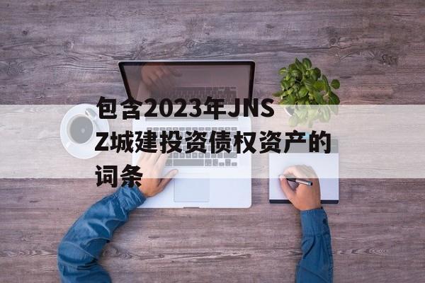 包含2023年JNSZ城建投资债权资产的词条