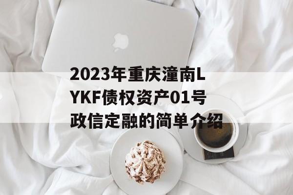 2023年重庆潼南LYKF债权资产01号政信定融的简单介绍