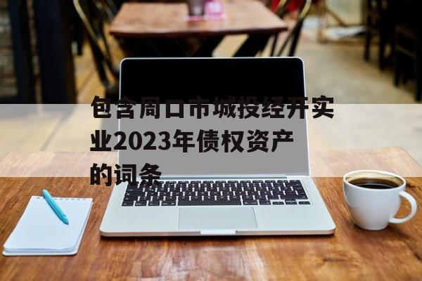 包含周口市城投经开实业2023年债权资产的词条