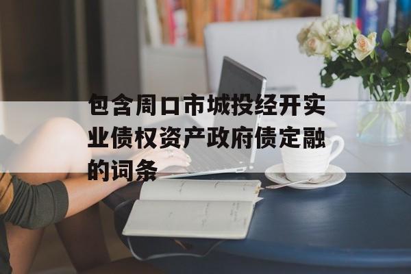 包含周口市城投经开实业债权资产政府债定融的词条