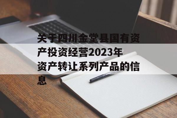 关于四川金堂县国有资产投资经营2023年资产转让系列产品的信息