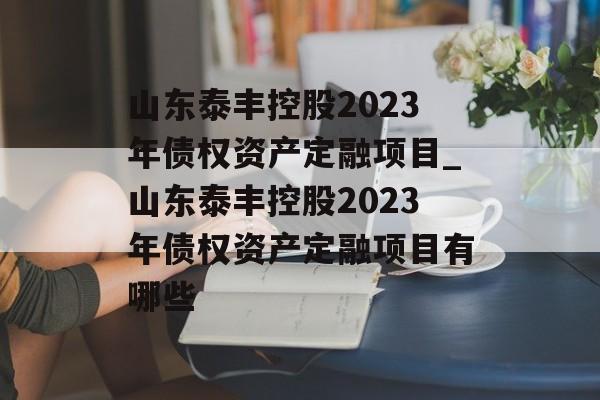 山东泰丰控股2023年债权资产定融项目_山东泰丰控股2023年债权资产定融项目有哪些