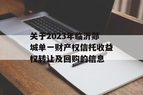 关于2023年临沂郯城单一财产权信托收益权转让及回购的信息