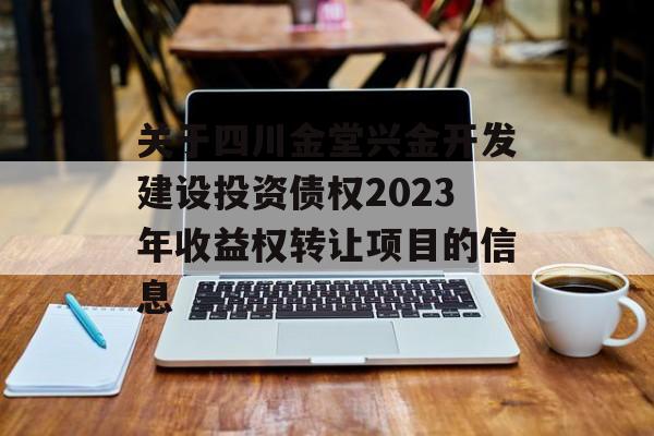 关于四川金堂兴金开发建设投资债权2023年收益权转让项目的信息