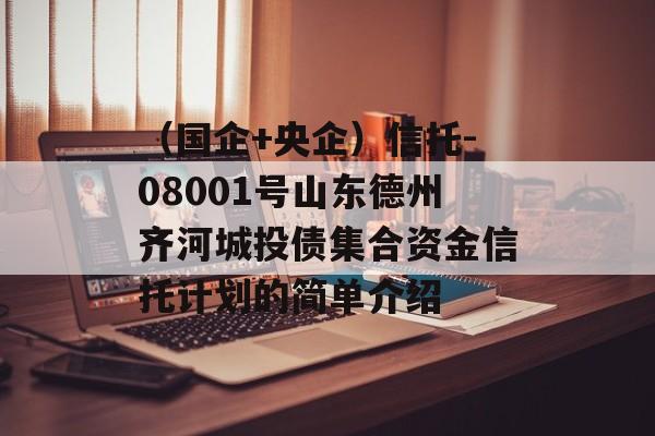 （国企+央企）信托-08001号山东德州齐河城投债集合资金信托计划的简单介绍