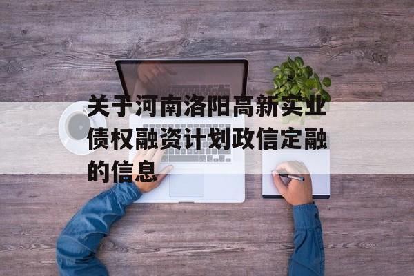 关于河南洛阳高新实业债权融资计划政信定融的信息