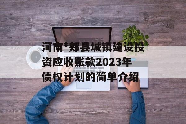 河南*郏县城镇建设投资应收账款2023年债权计划的简单介绍