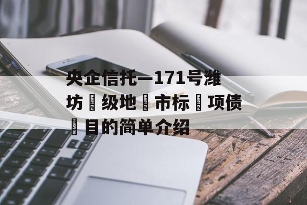 央企信托—171号潍坊‮级地‬市标‮项债‬目的简单介绍