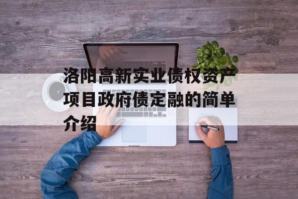 洛阳高新实业债权资产项目政府债定融的简单介绍