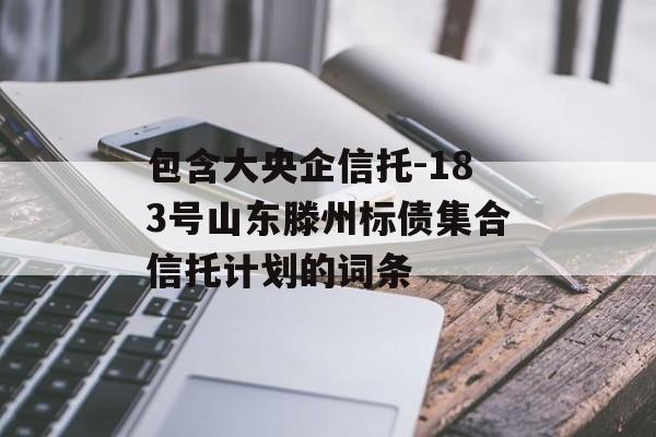 包含大央企信托-183号山东滕州标债集合信托计划的词条