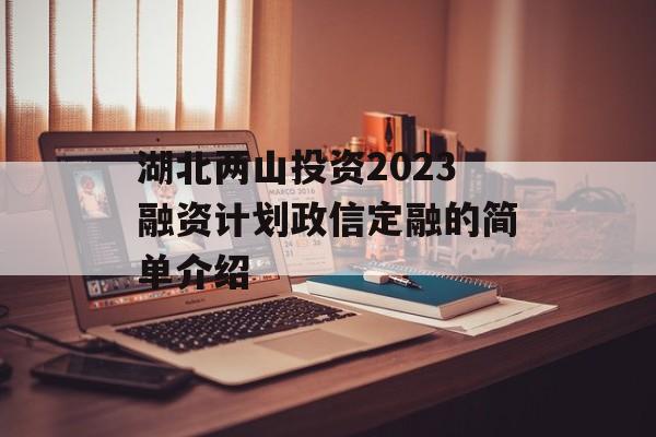 湖北两山投资2023融资计划政信定融的简单介绍