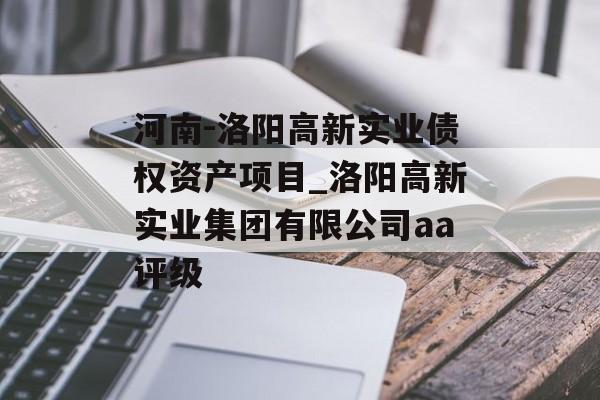 河南-洛阳高新实业债权资产项目_洛阳高新实业集团有限公司aa评级