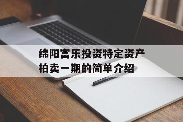 绵阳富乐投资特定资产拍卖一期的简单介绍