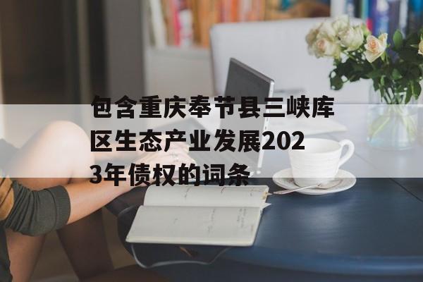 包含重庆奉节县三峡库区生态产业发展2023年债权的词条