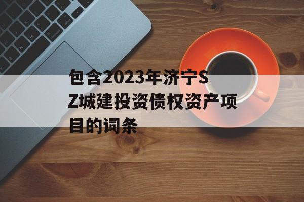 包含2023年济宁SZ城建投资债权资产项目的词条