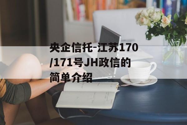 央企信托-江苏170/171号JH政信的简单介绍