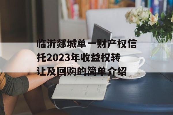 临沂郯城单一财产权信托2023年收益权转让及回购的简单介绍