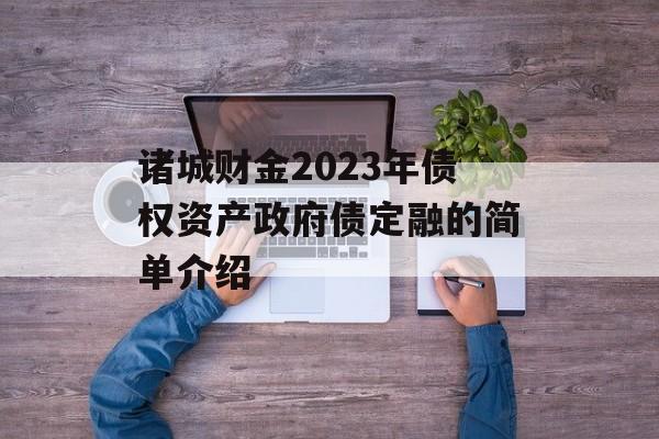 诸城财金2023年债权资产政府债定融的简单介绍