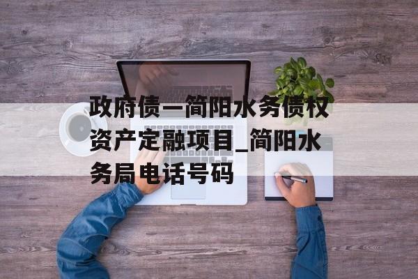 政府债—简阳水务债权资产定融项目_简阳水务局电话号码