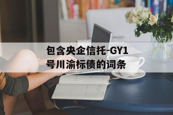 包含央企信托-GY1号川渝标债的词条