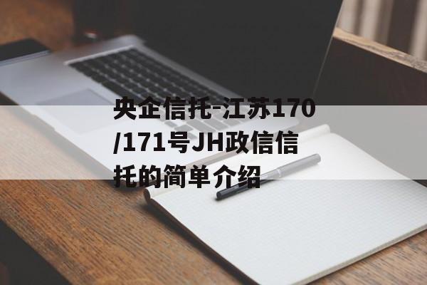 央企信托-江苏170/171号JH政信信托的简单介绍