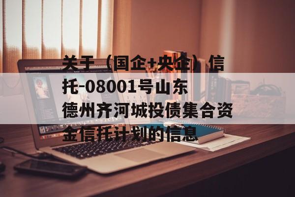 关于（国企+央企）信托-08001号山东德州齐河城投债集合资金信托计划的信息