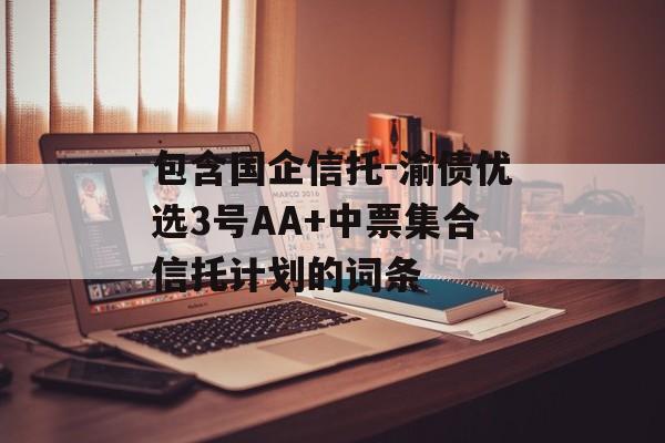 包含国企信托-渝债优选3号AA+中票集合信托计划的词条