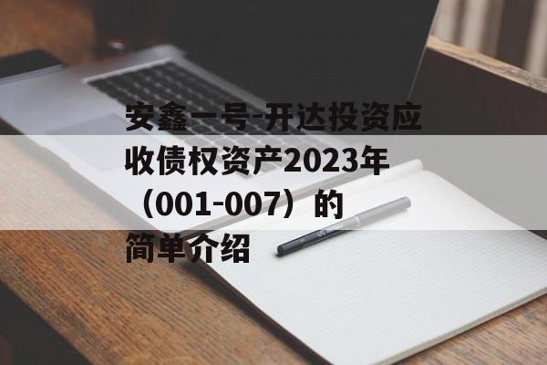 安鑫一号-开达投资应收债权资产2023年（001-007）的简单介绍