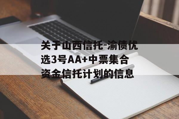 关于山西信托-渝债优选3号AA+中票集合资金信托计划的信息