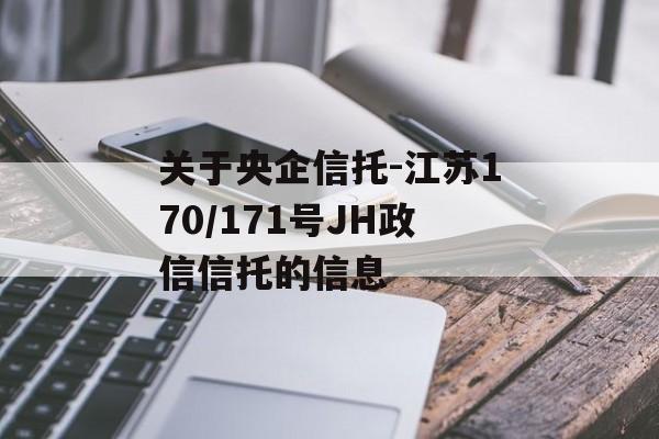 关于央企信托-江苏170/171号JH政信信托的信息